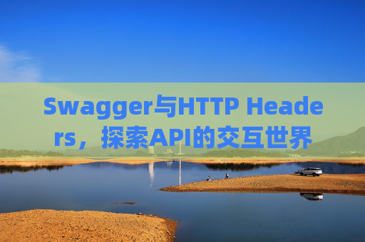 Swagger与HTTP Headers，探索API的交互世界