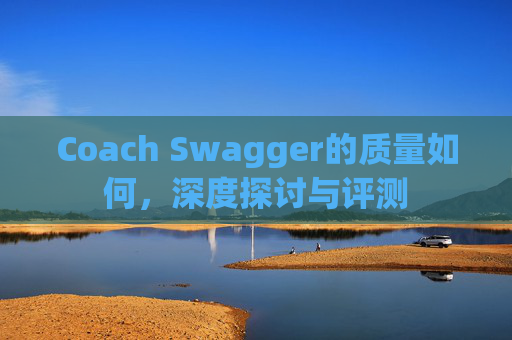 Coach Swagger的质量如何，深度探讨与评测